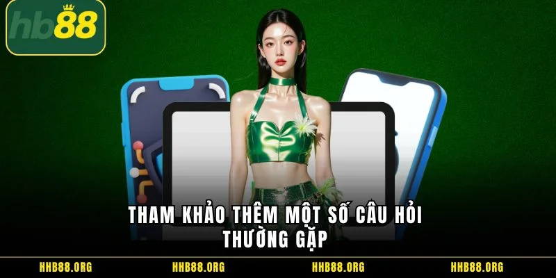 Tham khảo thêm một số câu hỏi thường gặp 