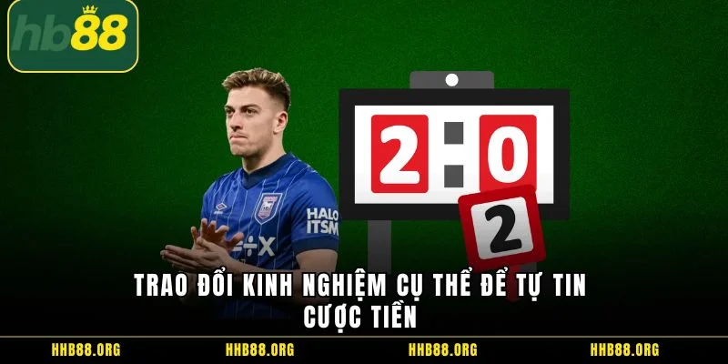 Trao đổi kinh nghiệm cụ thể để tự tin cược tiền 
